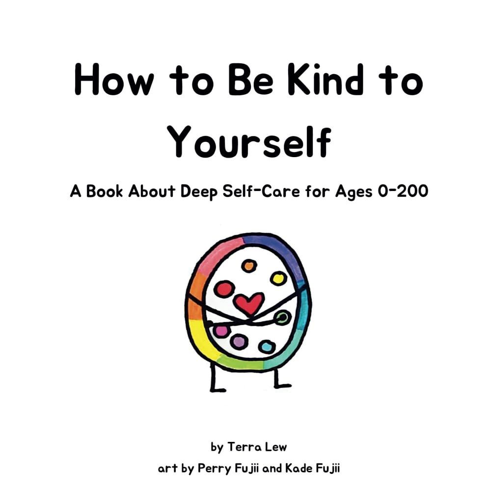 How to Be Kind to Yourself: A Book About Deep Self-Care for Ages 0-200