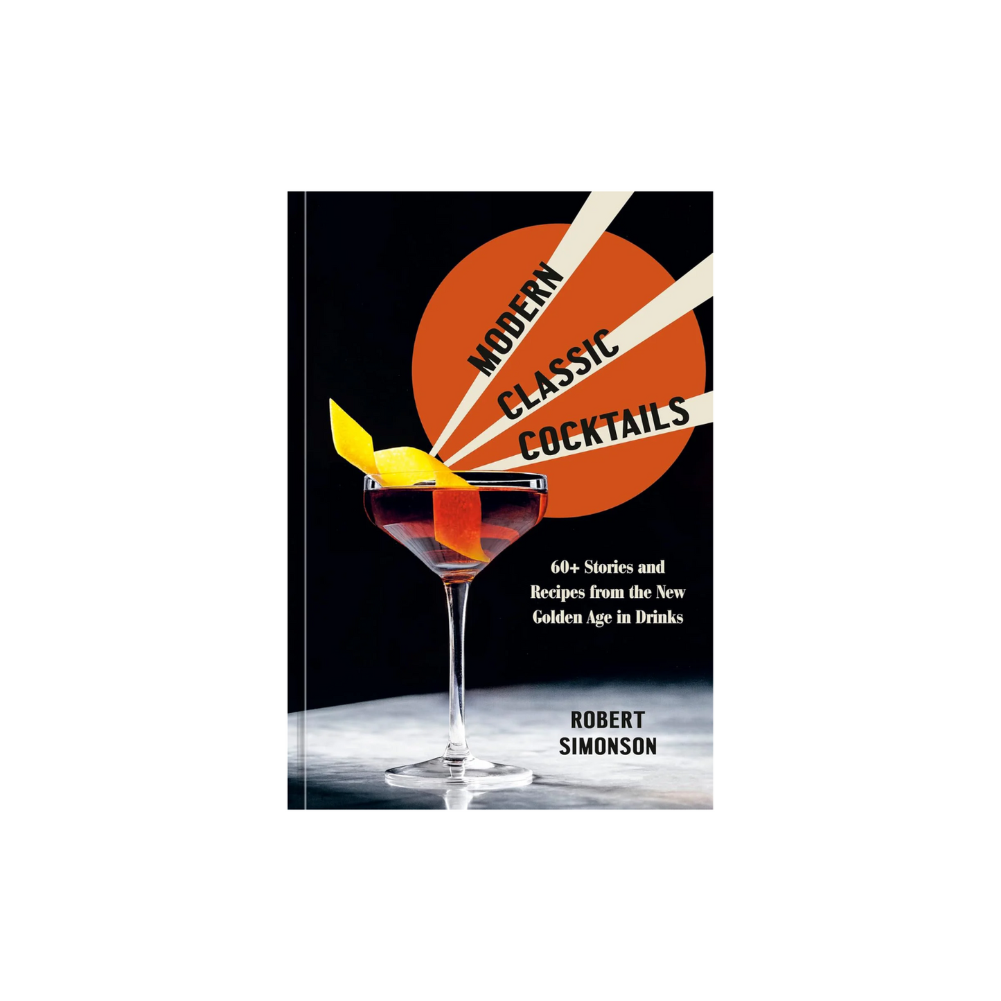 Modern Classic Cocktails: 60+ Stories and Recipes from the New Golden Age